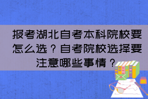 報考湖北自考本科院校要怎么選？自考院校選擇要注意哪些事情？