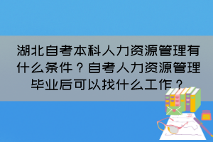 湖北自考本科人力資源管理有什么條件？自考人力資源管理畢業(yè)后可以找什么工作？