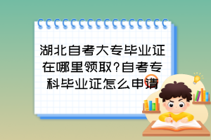 湖北自考大專畢業(yè)證在哪里領(lǐng)取?自考?？飘厴I(yè)證怎么申請？