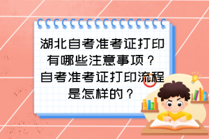 湖北自考準考證打印有哪些注意事項？自考準考證打印流程是怎樣的？