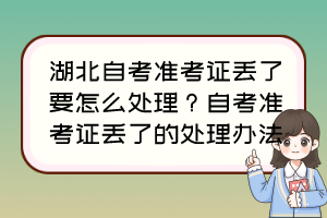 湖北自考準考證丟了要怎么處理？自考準考證丟了的處理辦法