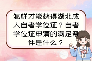 怎樣才能獲得湖北成人自考學(xué)位證？自考學(xué)位證申請的滿足條件是什么？