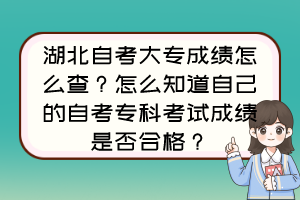 湖北自考大專成績怎么查？怎么知道自己的自考?？瓶荚嚦煽兪欠窈细?？