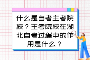 什么是自考主考院校？主考院校在湖北自考過程中的作用是什么？