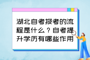 湖北自考報考的流程是什么？自考提升學歷有哪些作用？