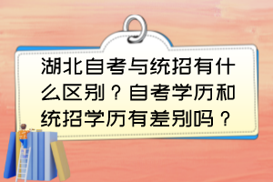 湖北自考與統(tǒng)招有什么區(qū)別？自考學(xué)歷和統(tǒng)招學(xué)歷有差別嗎？