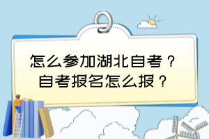 怎么參加湖北自考？自考報(bào)名怎么報(bào)？