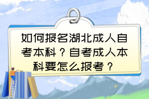 如何報(bào)名湖北成人自考本科？自考成人本科要怎么報(bào)考？