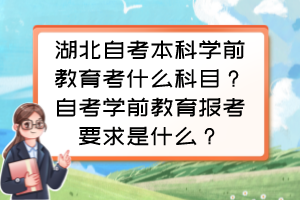 湖北自考本科學(xué)前教育考什么科目？自考學(xué)前教育報(bào)考要求是什么？
