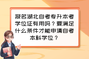 報(bào)名湖北自考專升本考學(xué)位證有用嗎？要滿足什么條件才能申請(qǐng)自考本科學(xué)位？