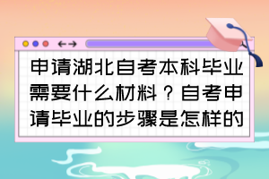 申請湖北自考本科畢業(yè)需要什么材料？自考申請畢業(yè)的步驟是怎樣的？