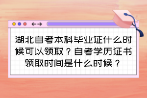 湖北自考本科畢業(yè)證什么時(shí)候可以領(lǐng)?。孔钥紝W(xué)歷證書(shū)領(lǐng)取時(shí)間是什么時(shí)候？