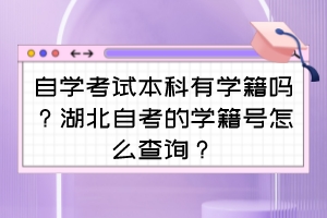 自學(xué)考試本科有學(xué)籍嗎？湖北自考的學(xué)籍號怎么查詢？
