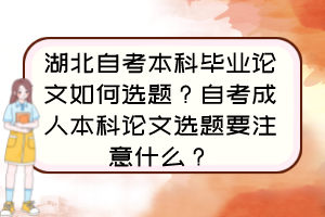 湖北自考本科畢業(yè)論文如何選題？自考成人本科論文選題要注意什么？