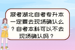 報(bào)考湖北自考專升本一定要去現(xiàn)場(chǎng)確認(rèn)么？自考本科可以不去現(xiàn)場(chǎng)確認(rèn)嗎？