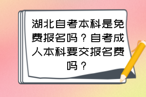 湖北自考本科是免費(fèi)報(bào)名嗎？自考成人本科要交報(bào)名費(fèi)嗎？