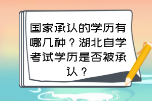 國家承認的學歷有哪幾種？湖北自學考試學歷是否被承認？