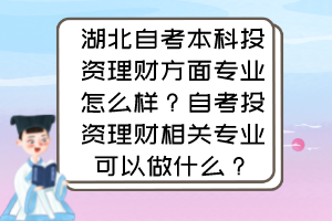 湖北自考本科投資理財(cái)方面專業(yè)怎么樣？自考投資理財(cái)相關(guān)專業(yè)可以做什么？