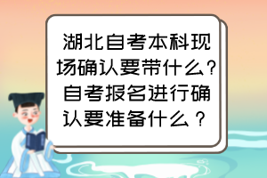 湖北自考本科現(xiàn)場確認(rèn)要帶什么?自考報(bào)名進(jìn)行確認(rèn)要準(zhǔn)備什么？
