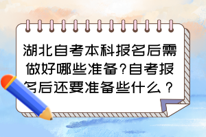 湖北自考本科報(bào)名后需做好哪些準(zhǔn)備?自考報(bào)名后還要準(zhǔn)備些什么？