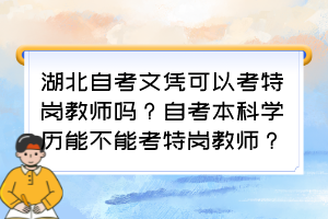 湖北自考文憑可以考特崗教師嗎？自考本科學(xué)歷能不能考特崗教師？