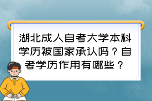 湖北成人自考大學(xué)本科學(xué)歷被國(guó)家承認(rèn)嗎？自考學(xué)歷作用有哪些？