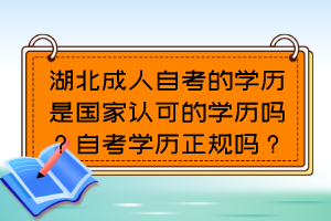 湖北成人自考的學(xué)歷是國家認可的學(xué)歷嗎？自考學(xué)歷正規(guī)嗎？