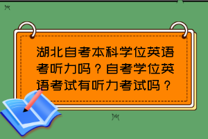湖北自考本科學(xué)位英語考聽力嗎？自考學(xué)位英語考試有聽力考試嗎？