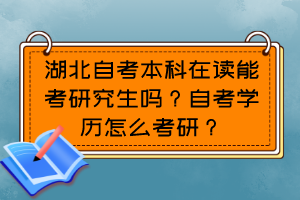湖北自考本科在讀能考研究生嗎？自考學(xué)歷怎么考研？