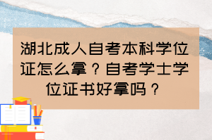 湖北成人自考本科學位證怎么拿？自考學士學位證書好拿嗎？