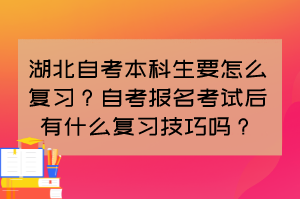 湖北自考本科生要怎么復(fù)習(xí)？自考報(bào)名考試后有什么復(fù)習(xí)技巧嗎？