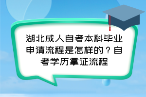 湖北成人自考本科畢業(yè)申請流程是怎樣的？自考學(xué)歷拿證流程