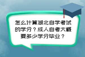 怎么計(jì)算湖北自學(xué)考試的學(xué)分？成人自考大概要多少學(xué)分畢業(yè)？