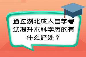 通過湖北成人自學(xué)考試提升本科學(xué)歷的有什么好處？