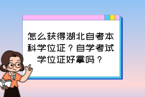 怎么獲得湖北自考本科學(xué)位證？自學(xué)考試學(xué)位證好拿嗎？