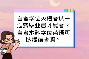 自考學位英語考試一定要畢業(yè)后才能考？自考本科學位英語可以提前考嗎？