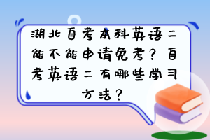 湖北自考本科英語二能不能申請免考？自考英語二有哪些學(xué)習(xí)方法？