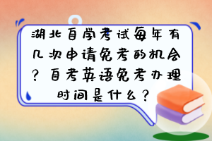 湖北自學(xué)考試每年有幾次申請免考的機(jī)會？自考英語免考辦理時間是什么？