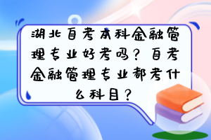 湖北自考本科金融管理專業(yè)好考嗎？自考金融管理專業(yè)都考什么科目？