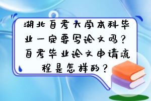 湖北自考大學(xué)本科畢業(yè)一定要寫論文嗎？自考畢業(yè)論文申請(qǐng)流程是怎樣的？