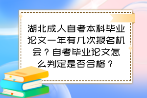 湖北成人自考本科畢業(yè)論文一年有幾次報(bào)名機(jī)會(huì)？自考畢業(yè)論文怎么判定是否合格？