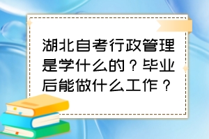 湖北自考行政管理是學(xué)什么的？畢業(yè)后能做什么工作？