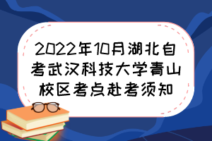 2022年10月湖北自考武漢科技大學(xué)青山校區(qū)考點赴考須知 2022年10月湖北自考武漢科技大學(xué)青山校區(qū)考點赴考須知