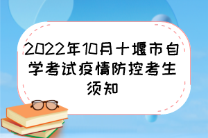 2022年10月十堰市自學考試疫情防控考生須知 2022年10月十堰市自學考試疫情防控考生須知
