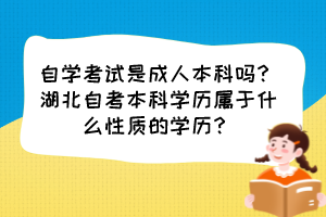 自學考試是成人本科嗎？湖北自考本科學歷屬于什么性質(zhì)的學歷？