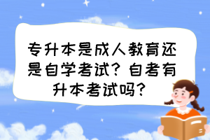 專升本是成人教育還是自學(xué)考試？自考有升本考試嗎？