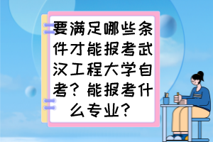 要滿足哪些條件才能報(bào)考武漢工程大學(xué)自考？能報(bào)考什么專(zhuān)業(yè)？