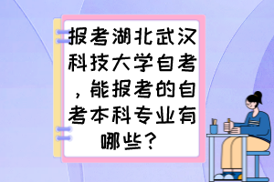 報(bào)考湖北武漢科技大學(xué)自考，能報(bào)考的自考本科專業(yè)有哪些？