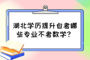 湖北學歷提升自考哪些專業(yè)不考數(shù)學？