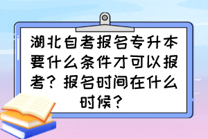 湖北自考報名專升本要什么條件才可以報考？報名時間在什么時候？